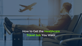 How to Get the Healthcare Travel Job You Want